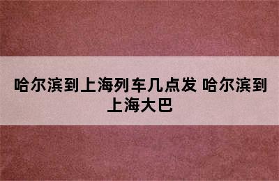 哈尔滨到上海列车几点发 哈尔滨到上海大巴